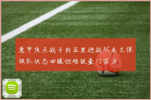 意甲焦点战卡利亚里迎战AC米兰保级队状态回暖但难敌豪门实力